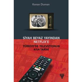 Siyah Beyaz Yayından Netflix’e Türkiye’de Televizyonun Kısa Tarihi - Kenan Duman