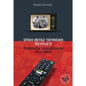 Siyah Beyaz Yayından Netflix’e Türkiye’de Televizyonun Kısa Tarihi - Kenan Duman