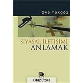 SIYASAL İLETİŞİMİ ANLAMAK - OYA TOKGÖZ