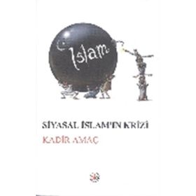 Siyasal İslam’ın Krizi - Kadir Amaç