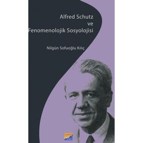 Siyasal Kitabevi Alfred Schutz ve Fenomenolojik Sosyolojisi Nilgün Sofuoğlu Kılıç