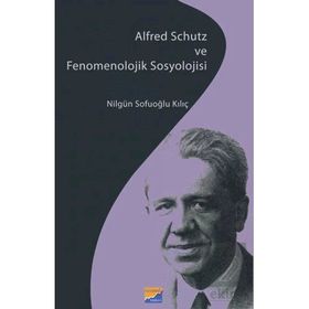 Siyasal Kitabevi Alfred Schutz ve Fenomenolojik Sosyolojisi Nilgün Sofuoğlu Kılıç