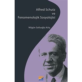 Siyasal Kitabevi Alfred Schutz ve Fenomenolojik Sosyolojisi Nilgün Sofuoğlu Kılıç