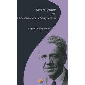 Siyasal Kitabevi Alfred Schutz ve Fenomenolojik Sosyolojisi Nilgün Sofuoğlu Kılıç
