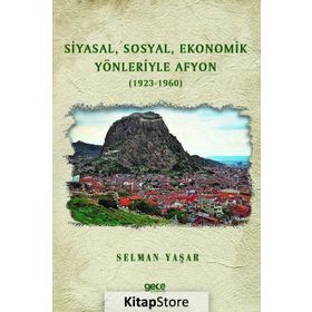Siyasal, Sosyal, Ekonomik Yönleriyle Afyon - 1923 - 1960 - Selman Yaşar