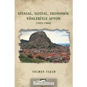 Siyasal, Sosyal, Ekonomik Yönleriyle Afyon - 1923 - 1960 - Selman Yaşar