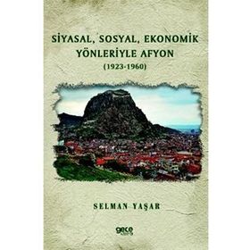 Siyasal, Sosyal, Ekonomik Yönleriyle Afyon - 1923 - 1960 - Selman Yaşar