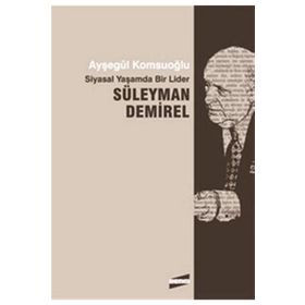 SIYASAL YAŞAMDA BIR LIDER SÜLEYMAN DEMIREL - AYŞEGÜL KOMSUOĞLU