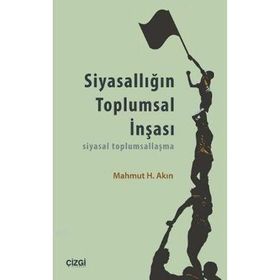 SIYASALLIĞIN TOPLUMSAL İNŞASI SIYASAL TOPLUMSALLAŞMA - MAHMUT H. AKIN