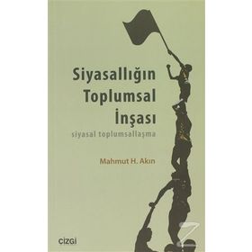 SIYASALLIĞIN TOPLUMSAL İNŞASI SIYASAL TOPLUMSALLAŞMA - MAHMUT H. AKIN