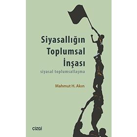 SIYASALLIĞIN TOPLUMSAL İNŞASI SIYASAL TOPLUMSALLAŞMA - MAHMUT H. AKIN