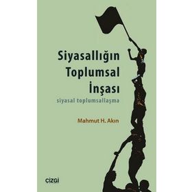 SIYASALLIĞIN TOPLUMSAL İNŞASI SIYASAL TOPLUMSALLAŞMA - MAHMUT H. AKIN