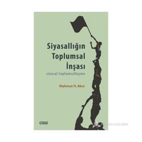 SIYASALLIĞIN TOPLUMSAL İNŞASI SIYASAL TOPLUMSALLAŞMA - MAHMUT H. AKIN