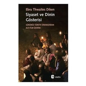 Siyaset ve Dinin Gösterisi: Günümüz Türkiye Sinemasından Altı Film Üzerine
