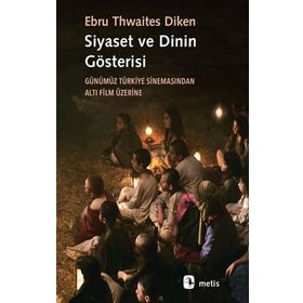 Siyaset ve Dinin Gösterisi: Günümüz Türkiye Sinemasından Altı Film Üzerine