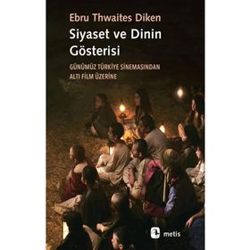 Siyaset ve Dinin Gösterisi: Günümüz Türkiye Sinemasından Altı Film Üzerine