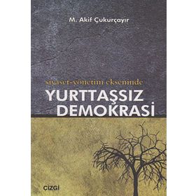 SIYASET-YÖNETİM EKSENINDE YURTTAŞSIZ DEMOKRASI - M. AKIF ÇUKURÇAYIR
