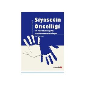 SIYASETIN ÖNCELLİĞİ 20. YÜZYILDA AVRUPADA SOSYAL DEMOKRASININ İNŞASI - SHERI BERMAN
