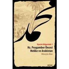 SIYERIN GÖLGESİNDE 1 HZ. PEYGAMBER ÖNCESİ MEKKE VE ARABISTAN - HÜSEYİN ALAN