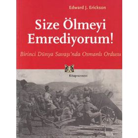 SIZE ÖLMEYİ EMREDIYORUM BIRINCI DÜNYA SAVAŞI'NDA OSMANLI ORDUSU - EDWARD J. ERICKSON