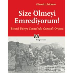 SIZE ÖLMEYİ EMREDIYORUM BIRINCI DÜNYA SAVAŞI'NDA OSMANLI ORDUSU - EDWARD J. ERICKSON
