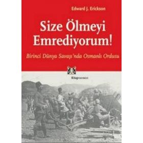 SIZE ÖLMEYİ EMREDIYORUM BIRINCI DÜNYA SAVAŞI'NDA OSMANLI ORDUSU - EDWARD J. ERICKSON