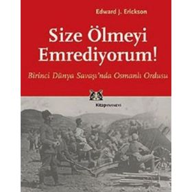 SIZE ÖLMEYİ EMREDIYORUM BIRINCI DÜNYA SAVAŞI'NDA OSMANLI ORDUSU - EDWARD J. ERICKSON