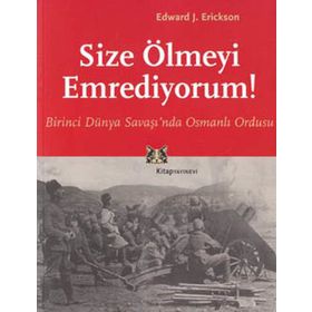SIZE ÖLMEYİ EMREDIYORUM BIRINCI DÜNYA SAVAŞI'NDA OSMANLI ORDUSU - EDWARD J. ERICKSON