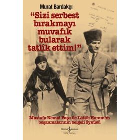 Sizi Serbest Bırakmayı Muvafik Bularak Tatlik Ettim!: Mustafa Kemal Paşa İle Latife Hanım’ın Boşanmalarının Belgeli Öyküsü