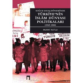 Soğuk Savaş Döneminde Türkiye'nin İslam Dünyası Politikaları 1945-1960 - Murat Kutlu