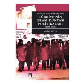 Soğuk Savaş Döneminde Türkiye'nin İslam Dünyası Politikaları 1945-1960 - Murat Kutlu