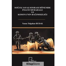Soğuk Savaş Sonrası Dönemde İnsani Müdahale ve Kosova'nın Bağımsızlığı - Yunus Tolgahan Budak