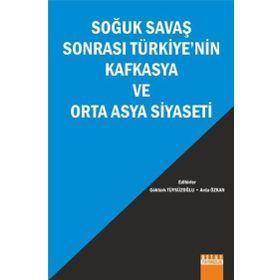 Soğuk Savaş Sonrası Türkiyenin Kafkasya ve Orta Asya Siyaseti - Arda Özkan Göktürk