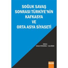 Soğuk Savaş Sonrası Türkiyenin Kafkasya ve Orta Asya Siyaseti - Arda Özkan Göktürk