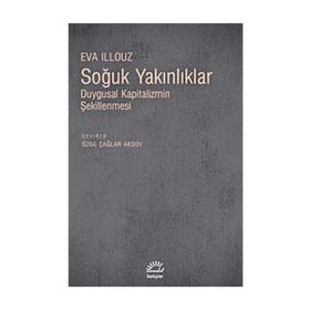 SOĞUK YAKINLIKLAR DUYGUSAL KAPITALIZMIN ŞEKİLLENMESİ - EVA ILLOUZ