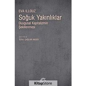 SOĞUK YAKINLIKLAR DUYGUSAL KAPITALIZMIN ŞEKİLLENMESİ - EVA ILLOUZ