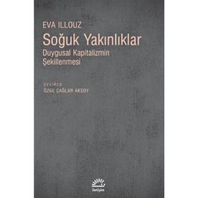 SOĞUK YAKINLIKLAR DUYGUSAL KAPITALIZMIN ŞEKİLLENMESİ - EVA ILLOUZ