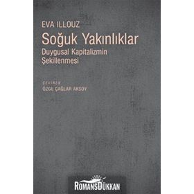 SOĞUK YAKINLIKLAR DUYGUSAL KAPITALIZMIN ŞEKİLLENMESİ - EVA ILLOUZ