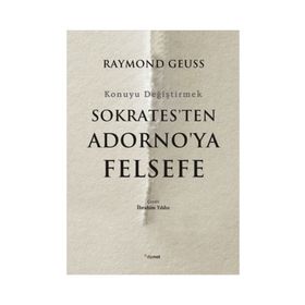 Sokrates'ten Adorno'ya Felsefe-Konuyu Değiştirmek - Raymond Geuss