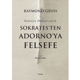 Sokrates'ten Adorno'ya Felsefe-Konuyu Değiştirmek - Raymond Geuss
