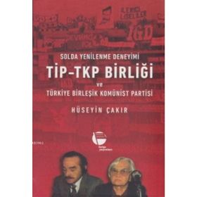 Solda Yenilenme Deneyimi TİP - TKP Birliği ve Türkiye Birleşik Komünist Partisi - Hüseyin Çakır