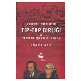 Solda Yenilenme Deneyimi TİP - TKP Birliği ve Türkiye Birleşik Komünist Partisi - Hüseyin Çakır
