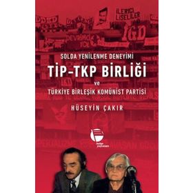 Solda Yenilenme Deneyimi TİP - TKP Birliği ve Türkiye Birleşik Komünist Partisi - Hüseyin Çakır