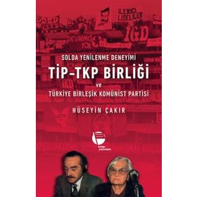 Solda Yenilenme Deneyimi TİP - TKP Birliği ve Türkiye Birleşik Komünist Partisi - Hüseyin Çakır