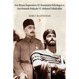Son Bizans İmparatoru 11. Konstantin Palelogos ve Son Osmanlı Padişahı 6. Mehmed Vahdeddin - Şeref Hazinedar