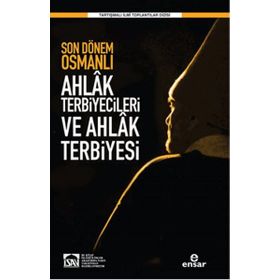 Son Dönem Osmanlı Ahlak Terbiyecileri ve Ahlak Terbiyesi - Halil Yılmaz