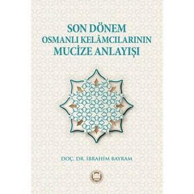Son Dönem Osmanlı Kelamcılarının Mucize Anlayışı İbrahim Bayram