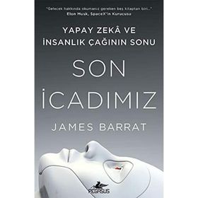 Son İcadımız : Yapay Zeka ve İnsanlık Çağının Sonu - James Barrat