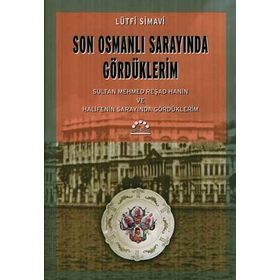 SON OSMANLI SARAYINDA GÖRDÜKLERİM SULTAN MEHMED REŞAD HAN´IN VE HALIFE´NIN SARAYINDA GÖRDÜKLERİM - LÜTFİ SIMAVI
