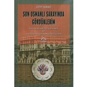 SON OSMANLI SARAYINDA GÖRDÜKLERİM SULTAN MEHMED REŞAD HAN´IN VE HALIFE´NIN SARAYINDA GÖRDÜKLERİM - LÜTFİ SIMAVI